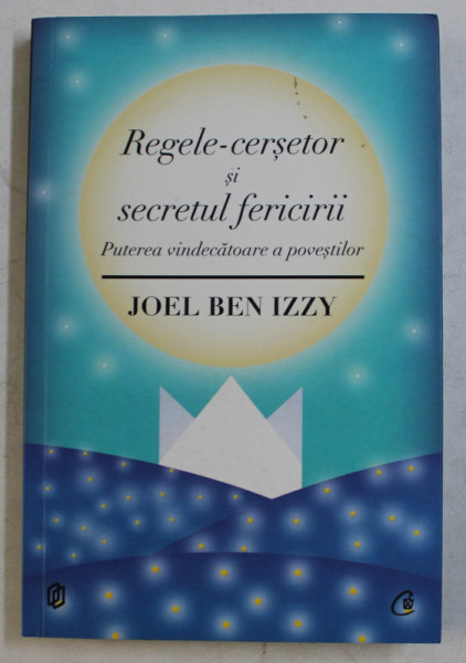 REGELE - CERSETOR SI SECRETUL FERICIRII  - PUTEREA VINDECATOARE A POVESTILOR de JOEL BEN IZZY , 2013