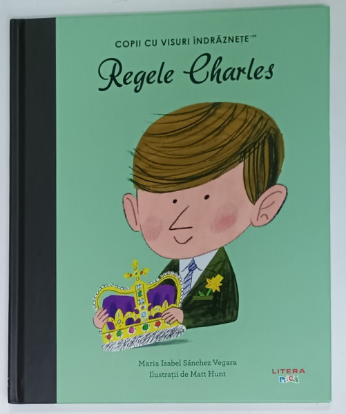 REGELE CHARLES , SERIA ' COPII CU VISURI INDRAZNETE ' de MARIA ISABEL SANCHEZ VEGARA , ilustratii de MATT HUNT , 2025
