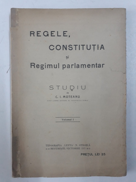 REGELE , CONSTITUTIA SI REGIMUL PARLAMENTAR - studiu de C. I. MOTEANU , VOLUMUL I , EDITIE INTERBELICA