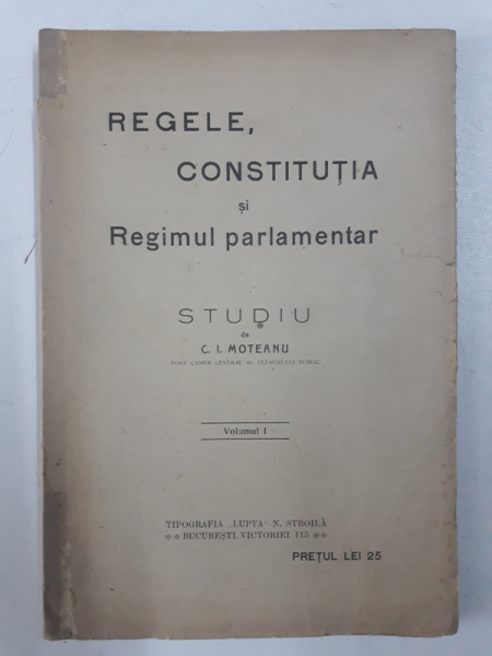 REGELE , CONSTITUTIA SI REGIMUL PARLAMENTAR - studiu de C. I. MOTEANU , VOLUMUL I , EDITIE INTERBELICA