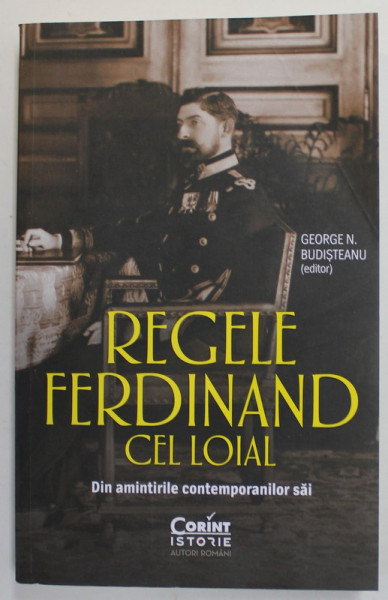 REGELE FERDINAND CEL LOIAL - DIN AMINTIRILE CONTEMPORANILOR SAI , editor GEORGE N. BUDISTEANU , 2022