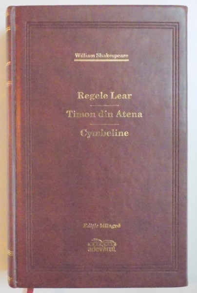 REGELE LEAR / TIMON DIN ATENA / CYMBELINE de WILLIAM SHAKESPEARE, EDITIE BILINGVA ENGLEZA - ROMANA  2009, EDITIE DE LUX