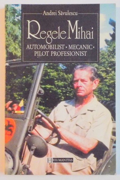 REGELE MIHAI . AUTOMOBILIST , MECANIC , PILOT PROFESIONIST de ANDREI SAVULESCU , 1996 , DEDICATIE*