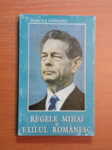 REGELE MIHAI  SI EXILUL ROMANESC- MIRCEA CIOBANU