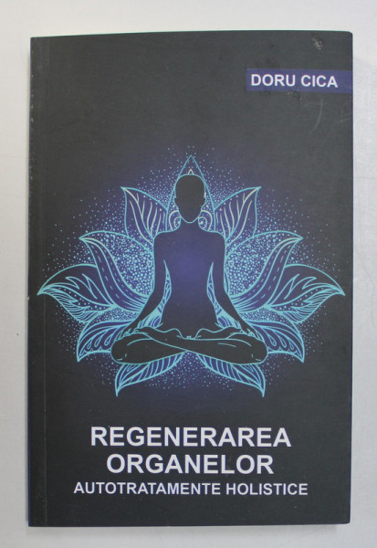 REGENERAREA ORGANELOR , AUTOTRATAMENTE HOLISTICE de DORU CICA , 2019