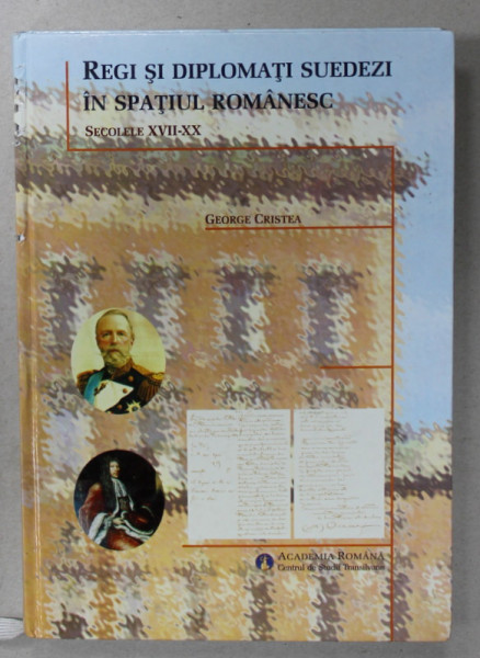 REGI SI DIPLOMATI SUEDEZI IN SPATIUL ROMANESC , SECOLELE XVII - XX de GEORGE CRISTEA , 2007 , DEDICATIE *