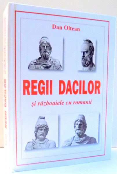 REGII DACILOR SI RAZBOAIELE CU ROMANII de DAN OLTEAN, EDITIA A II-A , 2017