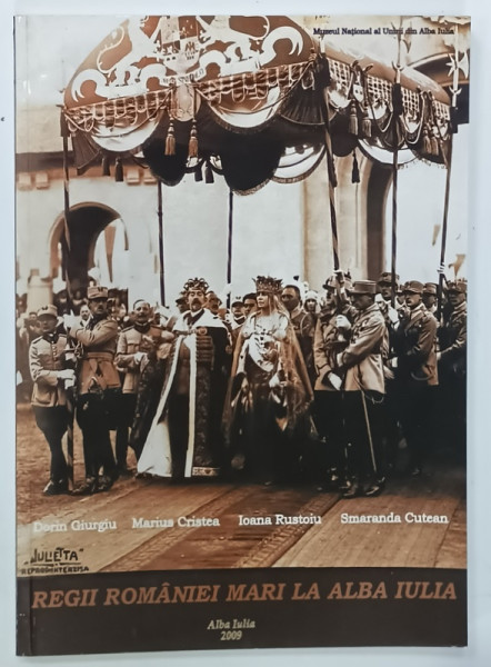REGII ROMANIEI MARI LA ALBA IULIA , ALBUM de DORIN GIURGIU ....SMARANDA CUTEAN , 2009, TEXT IN ROMANA SI ENGLEZA