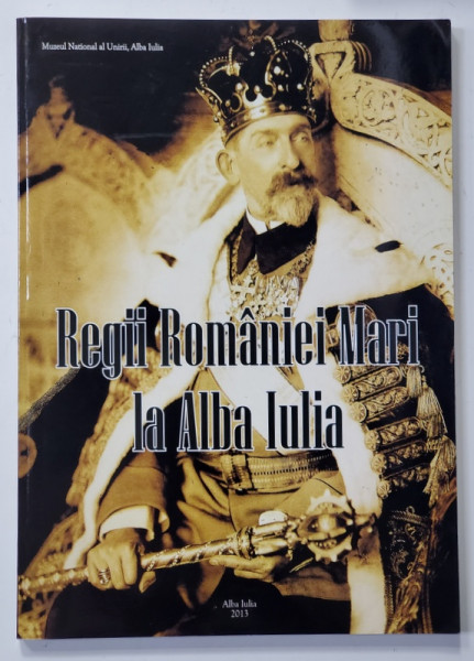 REGII ROMANIEI MARI LA ALBA IULIA - ALBUM de DORIN GIURGIU ...SMARANDA CUTEAN , 2013