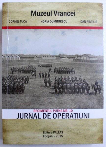 REGIMENTUL PUTNA NR. 10  - JURNAL DE OPERATIUNI de CORNEL  TUCA ...DAN PINTILIE , 2015