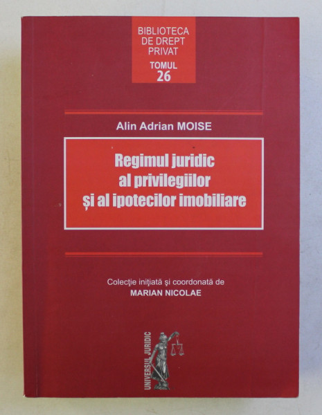REGIMUL JURIDIC AL PRIVILEGIILOR SI AL IPOTECILOR IMOBILIARE de ALIN ADRIAN MOISE , 2015