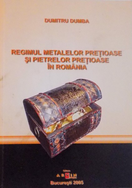 REGIMUL METALELOR PRETIOASE SI PIETRELOR PRETIOASE IN ROMANIA de DUMITRU DUMBA , 2005