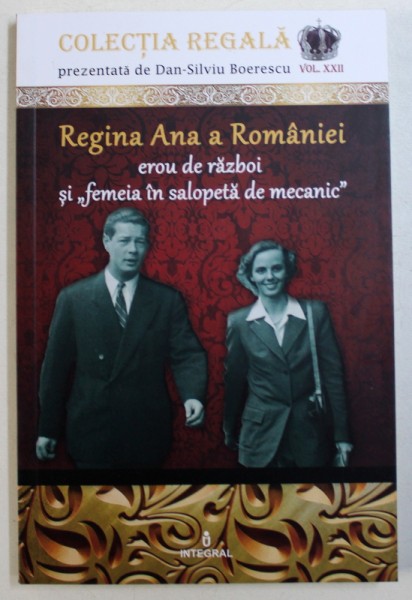 REGINA ANA A ROMANIEI - EROU DE RZBOI SI " FEMEIA IN SALOPETA DE MECANIC " de DAN - SILVIU BOERESCU , 2018