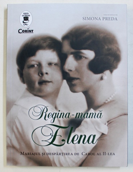 REGINA-MAMA ELENA, MARIAJUL SI DESPARTIREA DE CAROL AL II-LEA, VOLUM EDITAT DE SIMONA PREDA, 2018