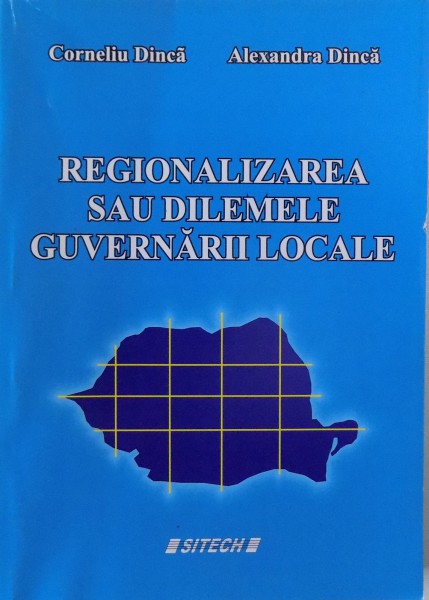 REGIONALIZAREA SAU DILEMELE GUVERNARII LOCALE de CORNELIU DINCA, ALEXANDRA DINCA , 2006