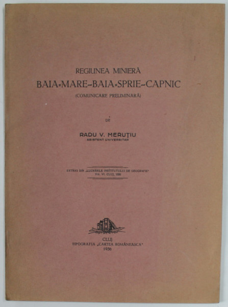 REGIUNEA MINIERA BAIA - MARE - BAIA - SPRIE - CAPNIC ( COMUNICARE PRELIMINARA ) de RADU V. MERUTIU , 1936