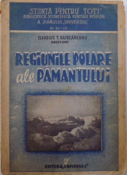 REGIUNILE POLARE ALE PAMANTULUI - CATEVA CONSIDERATIUNI GEOGRAFICE  de CLAUDIUS T. GIURCANENAU , COLECTIA &amp;amp;quot; STIINTA PENTRU TOTI &amp;amp;quot; BIBLIOTECA STIINTIFICA PENTRU POPOR A ZIARULUI &amp;amp;quot; UNIVERSUL &amp;amp;quot; NR. 24 -25 ,