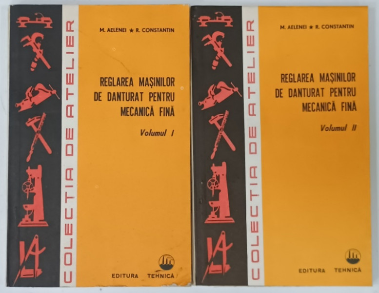 REGLAREA MASINILOR DE DANTURAT PENTRU MECANICA FINA de M. AELENEI si R. CONSTANTIN , VOLUMELE I - II , 1980
