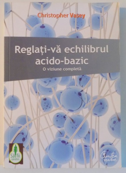 REGLATI-VA ECHILIBRUL ACIDO - BASIC , O VIZIUNE COMPLETA de CHRISTOPHER VASEY , 2010 * PREZINTA SUBLINIERI