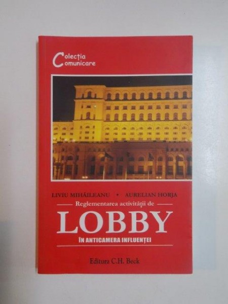 REGLEMENTAREA ACTIVITATII DE LOBBY IN ANTICAMERA INFLUENTEI de LIVIU MIHAILEANU , AURELIAN HORJA 2009