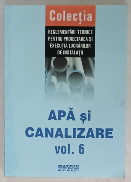 REGLEMENTARI TEHNICE PENTRU PROIECTAREA SI EXECUTIA LUCRARILOR DE INSTALATII , APA SI CANALIZARE , VOLUMUL 6 , 2007