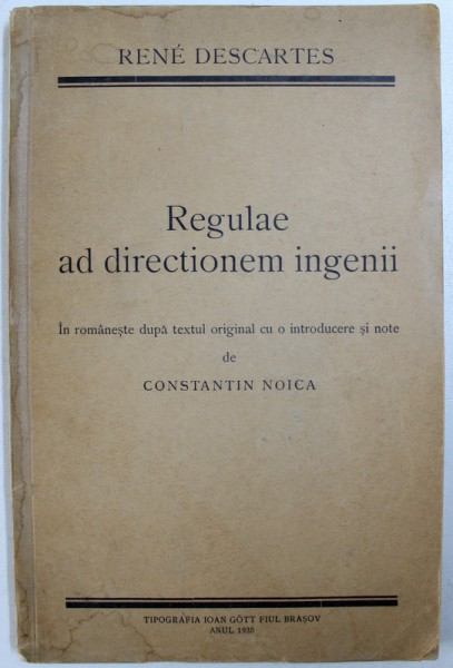 REGULAE AD DIRECTIONEM INGENII de RENE DESCARTES , in romaneste dupa textul original cu o introducere si note de CONSTANTIN NOICA , 1935 , DEDICATIE*