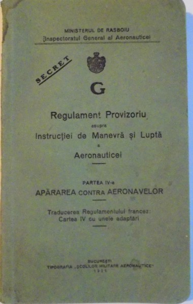 REGULAMENT PROVIZORIU ASUPRA INSTRUCTIEI DE MANEVRA SI LUPTA A AERONAUTICEI (G), PARTEA A IV - A, APARAREA CONTRA AERONAVELOR, TRADUCEREA REGULAMENTULUI FRANCEZ CARTEA IV CU UNELE ADAPTARI, 1928