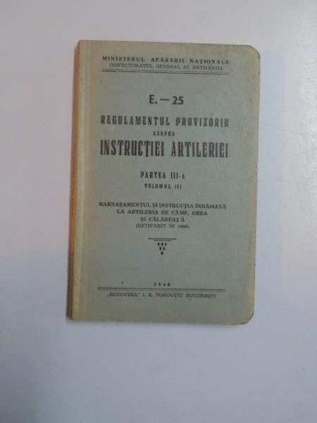 REGULAMENTUL PROVIZORIU ASUPRA INSTRUCTIEI ARTILERIEI, PARTEA III, VOLUMUL III : HARNASAMENTUL SI INSTRUCTIA INHAMATA LA ARTILERIA DE CAMP, GREA SI CALAREATA  1940