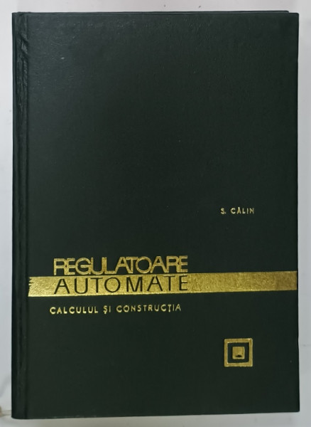 REGULATOARE AUTOMATE , CALCULUL SI CONSTRUCTIA de S. CALIN , 1967