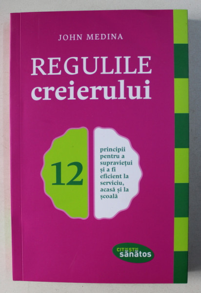 REGULILE CREIERULUI : 12 PRINCIPII PENTRU A SUPRAVIETUI SI A FI EFICIENT LA SERVICIU , ACASA SI LA SCOALA de JOHN MEDINA , 2017