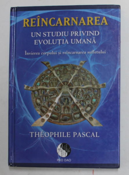 REINCARNAREA - UN STUDIU PRIVIND EVOLUTIA UMANA - INVIEREA CORPULUI SI REINCARNAREA SUFLETULUI de THEOPHILE PASCAL , 2012