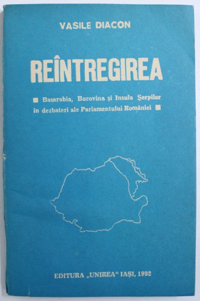 REINTREGIREA  - BASARABIA , BUCOVINA SI INSULA SERPILOR IN DEZBATERI ALE PARLAMENTULUI ROMANIEI de VASILE DIACON , 1992