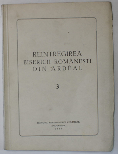 REINTREGIREA BISERICII ROMANESTI DIN ARDEAL , VOLUMUL 3 , 1949