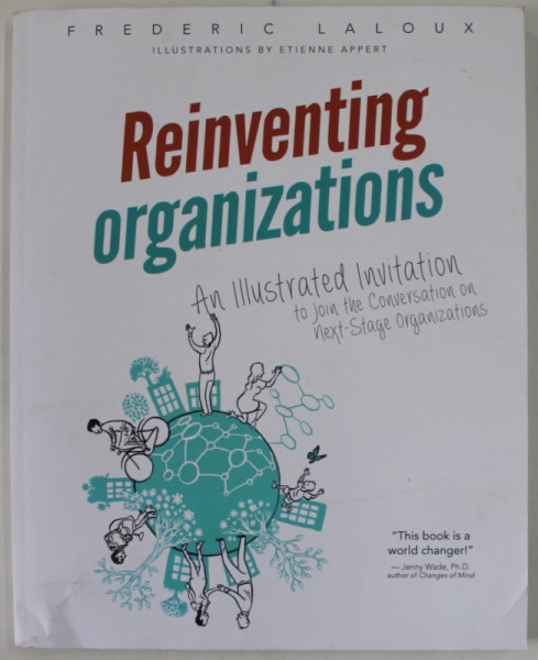 REINVENTING ORGANIZATIONS by FREDERIC LALOUX , AN ILLUSTRATED INVITATION TO JOIN THE CONVERSATION ON NEXT - STAGE ORGANIZATIONS illustrations by ETIENNE  APPERT , 2016