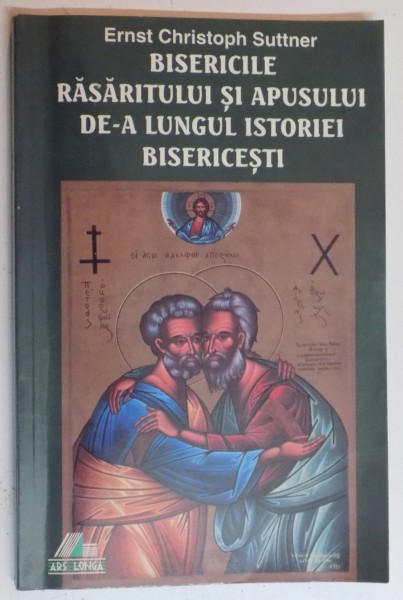 RELATIA ALTERNANTA DINTRE BISERICILE RASARITULUI SI APUSULUI DE - A LUNGUL ISTORIEI BISERICESTI de ERNST CHRISTOPH SUTTNER , 1998