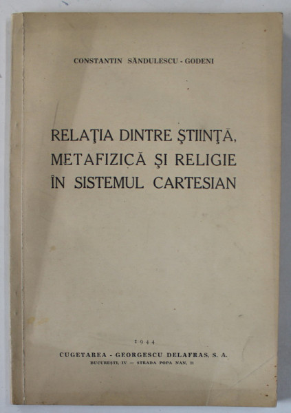 RELATIA DINTRE STIINTA , METAFIZICA SI RELIGIE IN SISTEMUL CARTESIAN de CONSTANTIN SANDULESCU - GODENI , 1944 *DEDICATIE