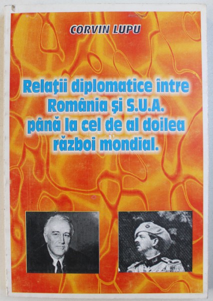 RELATII DIPLOMATICE INTRE ROMANIA SI S.U.A. PANA LA CEL DE AL DOILEA RAZBOI MONDIAL de CORVIN LUPU , 1999 , DEDICATIE*