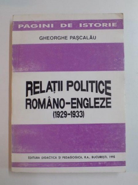 RELATII POLITICE ROMANO - ENGLEZE 1929 - 1933 de GHEORGHE PASCALAU , 1995