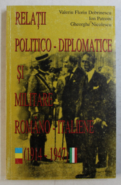 RELATII POLITICO - DIPLOMATICE SI MILITARE ROMANO  - ITALIENE 1914 - 1917 de VALERIU FLORIN DOBRESCU ...GHEORGHE NICOLESCU , 1999