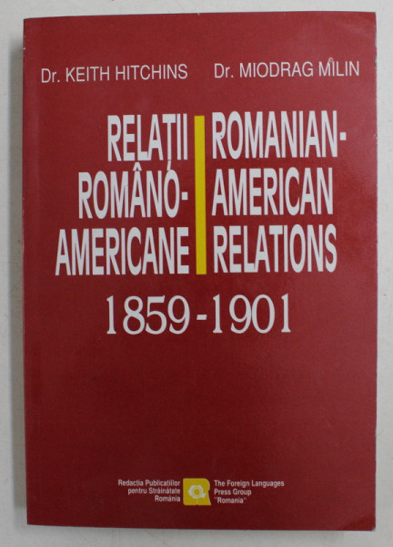 RELATII ROMANO - AMERICANE 1859 - 1901 de KEITH HITCHINS si MIODRAG MILIN , CONTINE TEXTE SIN ROMANA SI ENGLEZA , 2001
