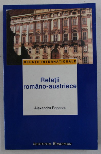 RELATII ROMANO - AUSTRIECE de ALEXANDRU POPESCU , 1998