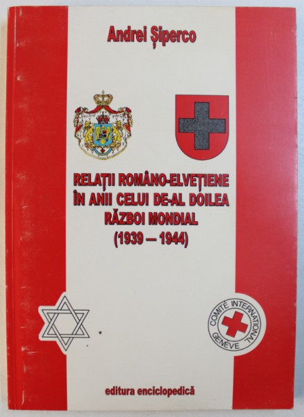 RELATII ROMANO - ELVETIENE  IN ANII CELUI DE - AL DOILEA RAZBOI MONDIAL ( 1939 - 1944 ) de ANDREI SIPERCO , 2001 , CONTINE SUBLINIERI CU CREIONUL