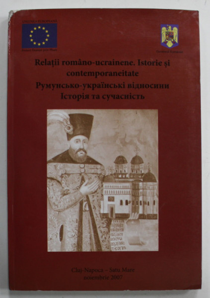 RELATII ROMANO - UCRAINENE . ISTORIE SI CONTEMPORANEITATE , TEXT IN ROMANA SI UCRAINEANA , 2007