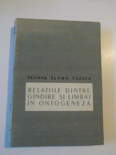 RELATIILE DINTRE GANDIRE SI LIMBAJ IN ONTOGENEZA , VOL I de TATIANA SLAMA CAZACU , 1957