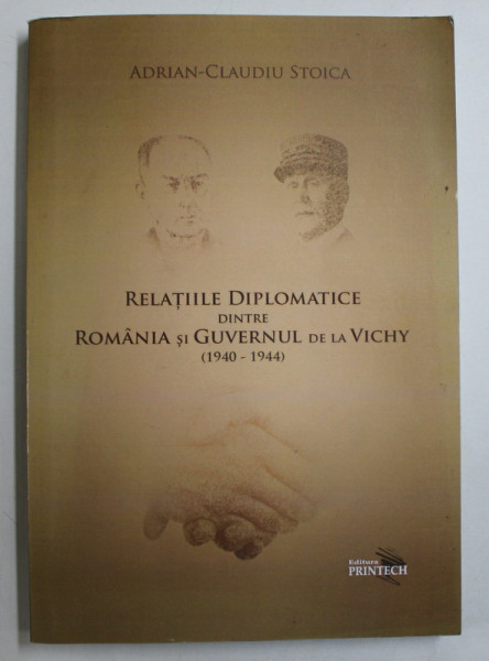 RELATIILE DIPLOMATICE DINTRE ROMANIA SI GUVERNUL DE LA VICHY 1940 - 1944 de ADRIAN CLAUDIU  - STOICA , 2015 , DEDICATIE *