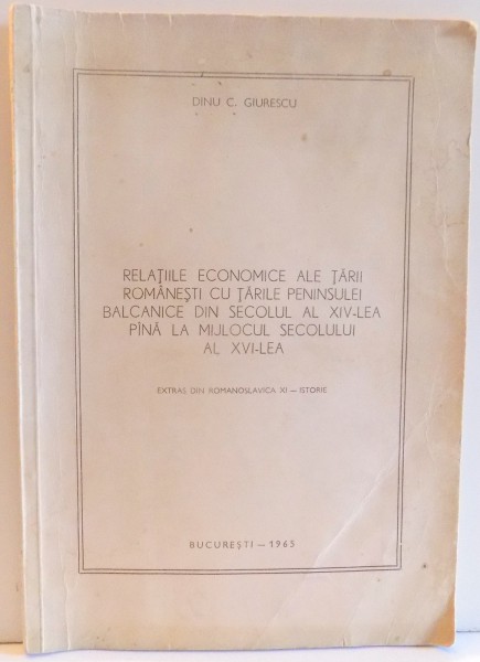 RELATIILE ECONOMICE ALE TARII ROMANESTI CU TARILE PENINSULEI BALCANICE DIN SECOLUL AL XIV-LEA PINA LA MIJLOCUL SECOLULUI AL XVI-LEA de DINU C. GIURESCU , 1965