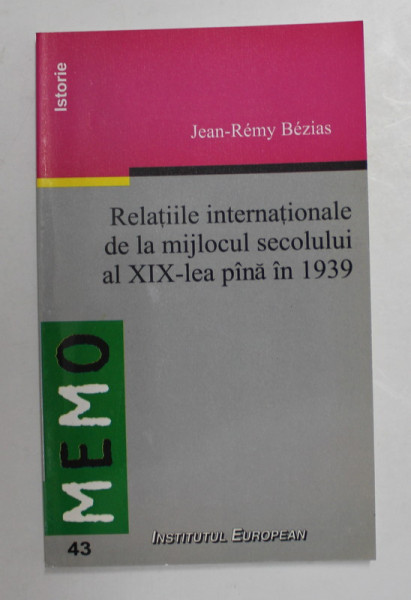 RELATIILE  INTERNATIONALE DE LA MIJLOCUL SECOLULUI AL XIX - LEA PANA IN 1939 de JEAN - REMY BEZIAS , 2003