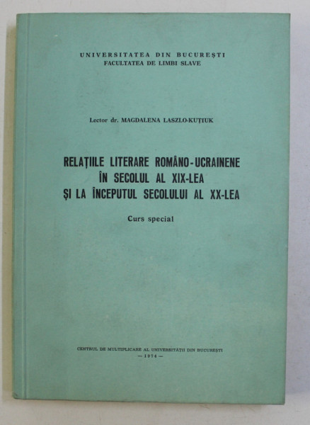 RELATIILE LITERARE ROMANO-UCRAINENE IN SECOLUL AL XIX - lea SI LA INCEPUTUL SECOLULUI XX - lea , CURS SPECIAL de MAGDALENA LASZLO-KUTIUK , 1974 *DEDICATIE