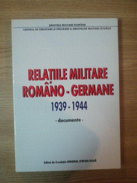 RELATIILE MILITARE ROMANO - GERMANE 1939-1944 - DOCUMENTE - 2000 * PREZINTA HALOURI DE APA