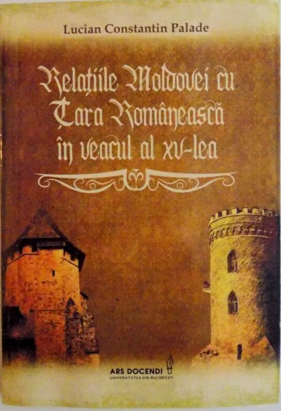 RELATIILE MOLDOVEI CU TARA ROMANEASCA IN VEACUL AL XV - LEA de LUCIAN CONSTANTIN PALADE, 2014